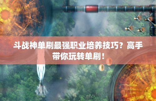 斗战神单刷最强职业培养技巧？高手带你玩转单刷！