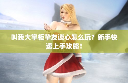 叫我大掌柜挚友谈心怎么玩？新手快速上手攻略！