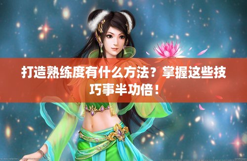 打造熟练度有什么方法？掌握这些技巧事半功倍！