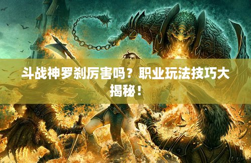 斗战神罗刹厉害吗？职业玩法技巧大揭秘！