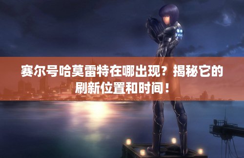 赛尔号哈莫雷特在哪出现？揭秘它的刷新位置和时间！