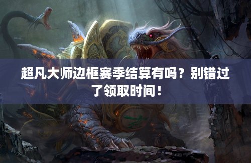超凡大师边框赛季结算有吗？别错过了领取时间！