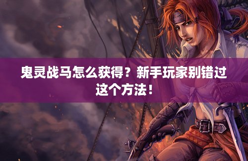 鬼灵战马怎么获得？新手玩家别错过这个方法！