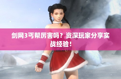 剑网3丐帮厉害吗？资深玩家分享实战经验！