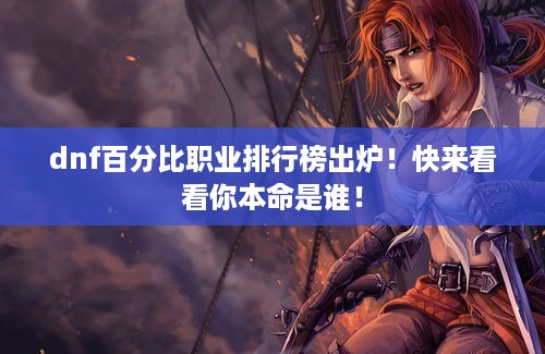 dnf百分比职业排行榜出炉！快来看看你本命是谁！