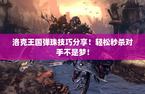 洛克王国弹珠技巧分享！轻松秒杀对手不是梦！