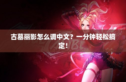 古墓丽影怎么调中文？一分钟轻松搞定！