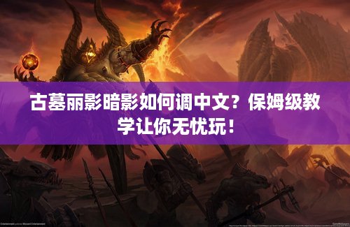 古墓丽影暗影如何调中文？保姆级教学让你无忧玩！