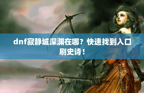 dnf寂静城深渊在哪？快速找到入口刷史诗！