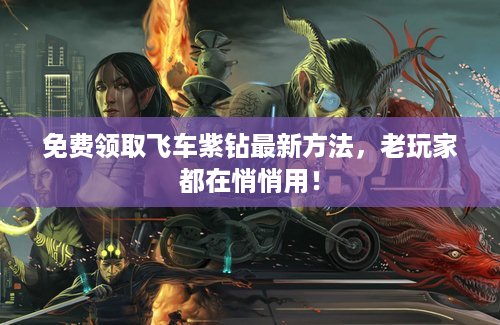 免费领取飞车紫钻最新方法，老玩家都在悄悄用！