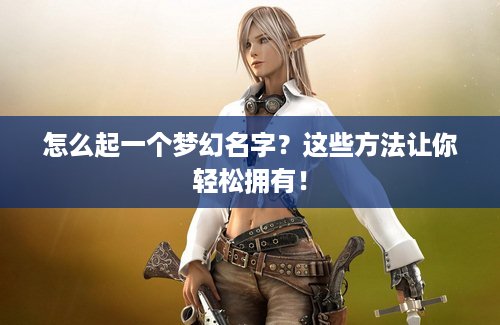 怎么起一个梦幻名字？这些方法让你轻松拥有！