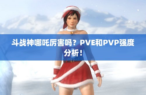 斗战神哪吒厉害吗？PVE和PVP强度分析！