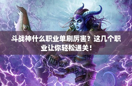 斗战神什么职业单刷厉害？这几个职业让你轻松通关！