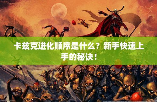 卡兹克进化顺序是什么？新手快速上手的秘诀！