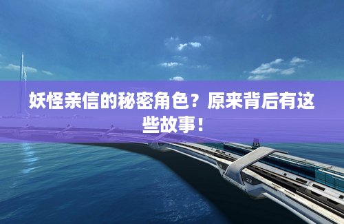妖怪亲信的秘密角色？原来背后有这些故事！