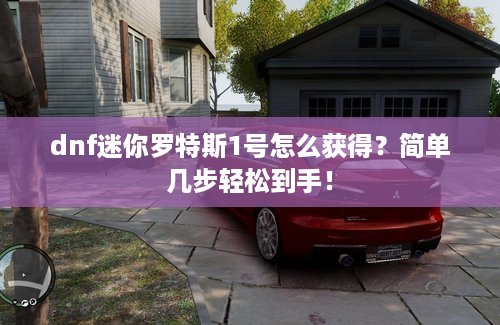 dnf迷你罗特斯1号怎么获得？简单几步轻松到手！