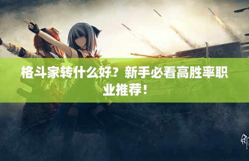 格斗家转什么好？新手必看高胜率职业推荐！