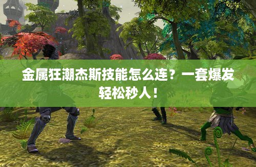 金属狂潮杰斯技能怎么连？一套爆发轻松秒人！