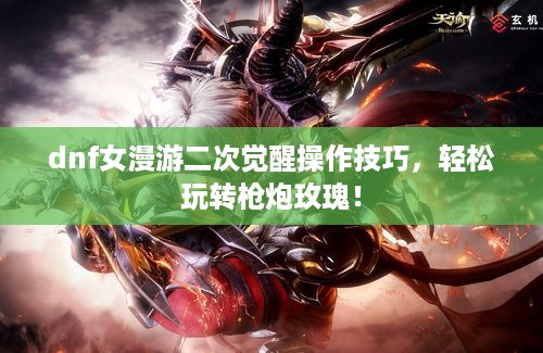 dnf女漫游二次觉醒操作技巧，轻松玩转枪炮玫瑰！