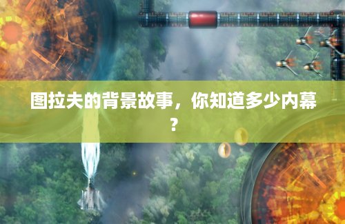 图拉夫的背景故事，你知道多少内幕？