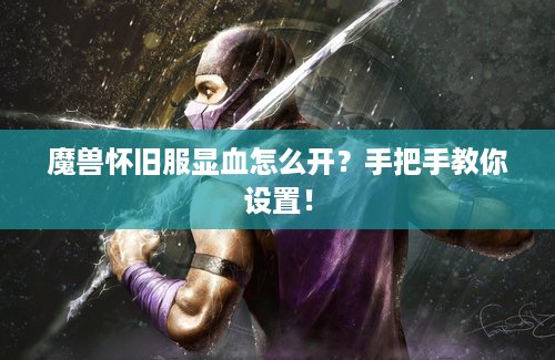 魔兽怀旧服显血怎么开？手把手教你设置！