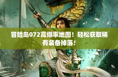 冒险岛072高爆率地图！轻松获取稀有装备掉落！