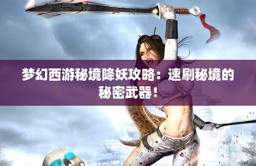梦幻西游秘境降妖攻略：速刷秘境的秘密武器！