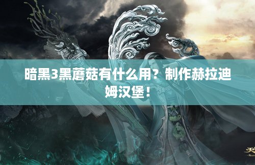 暗黑3黑蘑菇有什么用？制作赫拉迪姆汉堡！