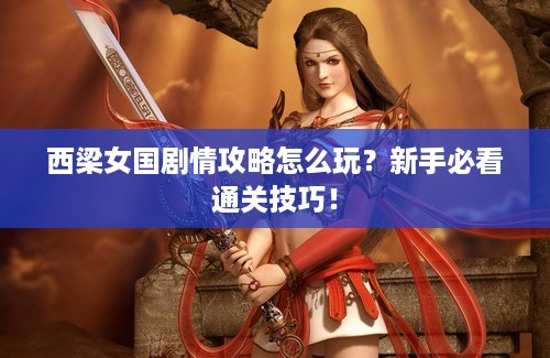 西梁女国剧情攻略怎么玩？新手必看通关技巧！