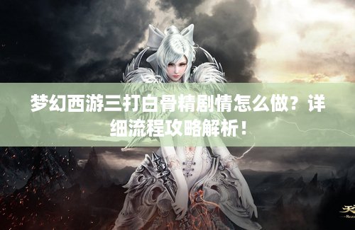 梦幻西游三打白骨精剧情怎么做？详细流程攻略解析！