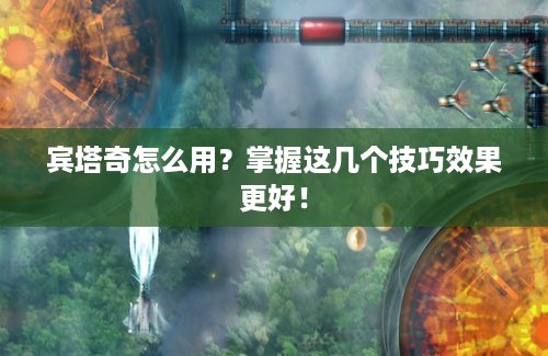 宾塔奇怎么用？掌握这几个技巧效果更好！