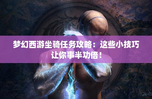 梦幻西游坐骑任务攻略：这些小技巧让你事半功倍！