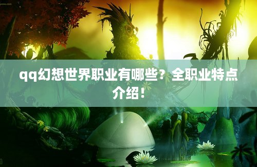 qq幻想世界职业有哪些？全职业特点介绍！