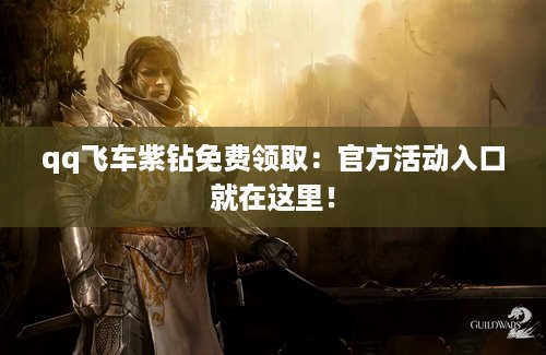 qq飞车紫钻免费领取：官方活动入口就在这里！