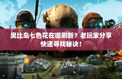 奥比岛七色花在哪刷新？老玩家分享快速寻找秘诀！