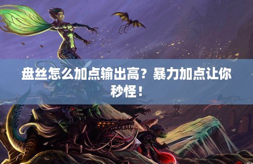 盘丝怎么加点输出高？暴力加点让你秒怪！