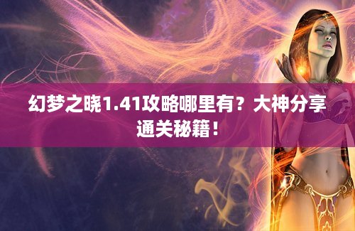 幻梦之晓1.41攻略哪里有？大神分享通关秘籍！