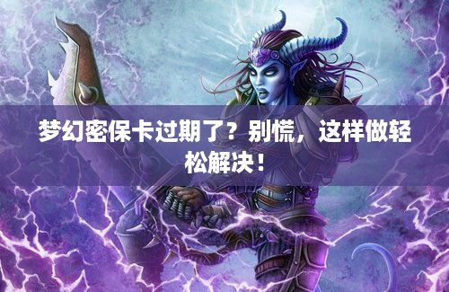 梦幻密保卡过期了？别慌，这样做轻松解决！