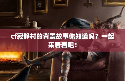 cf寂静村的背景故事你知道吗？一起来看看吧！