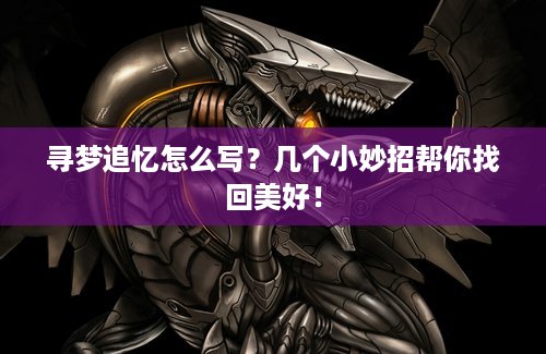 寻梦追忆怎么写？几个小妙招帮你找回美好！