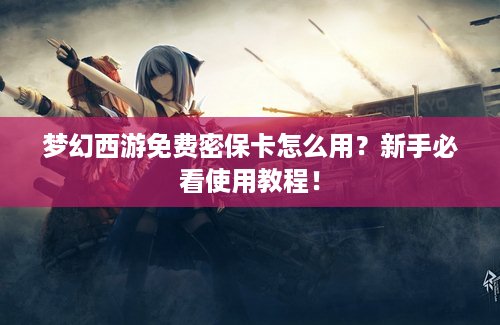 梦幻西游免费密保卡怎么用？新手必看使用教程！