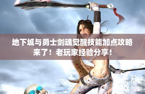 地下城与勇士剑魂觉醒技能加点攻略来了！老玩家经验分享！