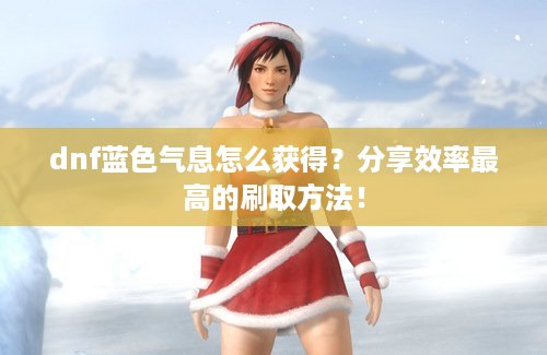 dnf蓝色气息怎么获得？分享效率最高的刷取方法！