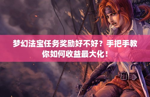 梦幻法宝任务奖励好不好？手把手教你如何收益最大化！