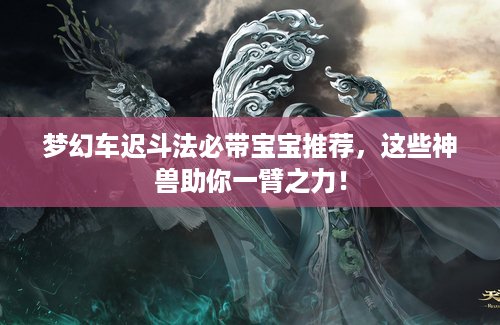 梦幻车迟斗法必带宝宝推荐，这些神兽助你一臂之力！