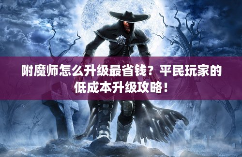 附魔师怎么升级最省钱？平民玩家的低成本升级攻略！