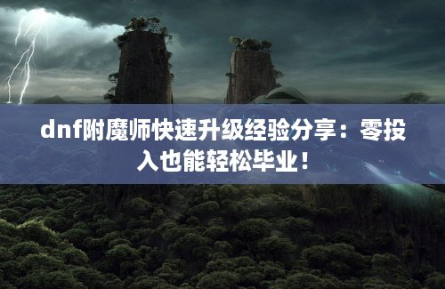 dnf附魔师快速升级经验分享：零投入也能轻松毕业！