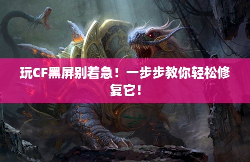 玩CF黑屏别着急！一步步教你轻松修复它！