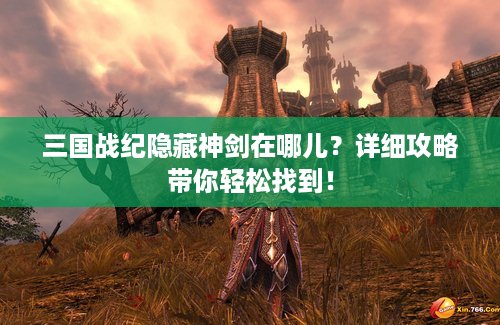 三国战纪隐藏神剑在哪儿？详细攻略带你轻松找到！