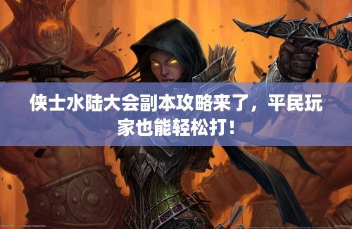 侠士水陆大会副本攻略来了，平民玩家也能轻松打！